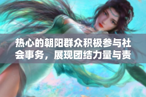 热心的朝阳群众积极参与社会事务，展现团结力量与责任感