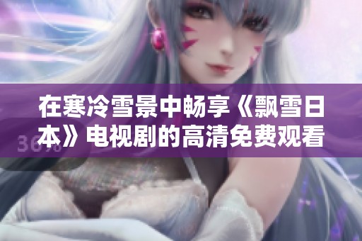 在寒冷雪景中畅享《飘雪日本》电视剧的高清免费观看体验