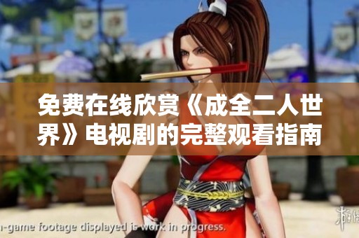 免费在线欣赏《成全二人世界》电视剧的完整观看指南与推荐