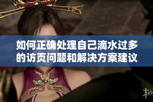 如何正确处理自己滴水过多的访页问题和解决方案建议