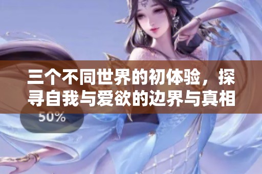 三个不同世界的初体验，探寻自我与爱欲的边界与真相