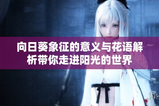 向日葵象征的意义与花语解析带你走进阳光的世界