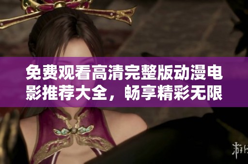 免费观看高清完整版动漫电影推荐大全，畅享精彩无限的动画世界