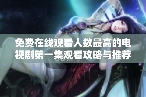 免费在线观看人数最高的电视剧第一集观看攻略与推荐