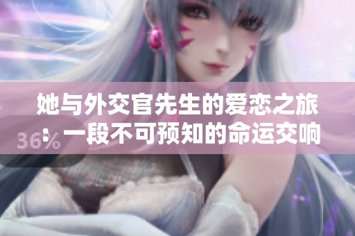 她与外交官先生的爱恋之旅：一段不可预知的命运交响曲