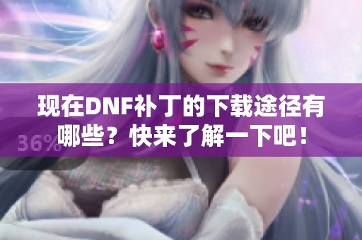 现在DNF补丁的下载途径有哪些？快来了解一下吧！