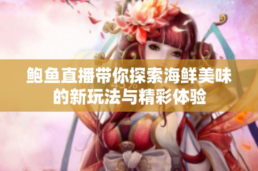 鲍鱼直播带你探索海鲜美味的新玩法与精彩体验
