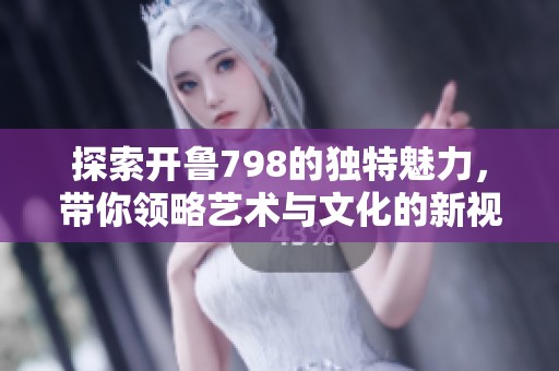 探索开鲁798的独特魅力，带你领略艺术与文化的新视野