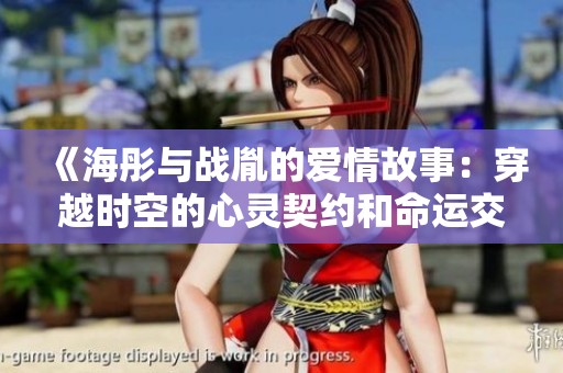 《海彤与战胤的爱情故事：穿越时空的心灵契约和命运交织》