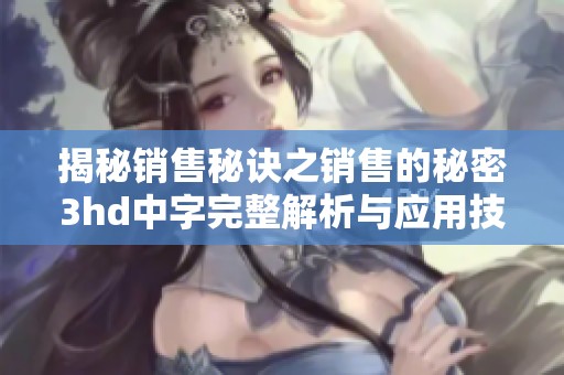 揭秘销售秘诀之销售的秘密3hd中字完整解析与应用技巧