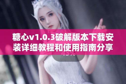 糖心v1.0.3破解版本下载安装详细教程和使用指南分享