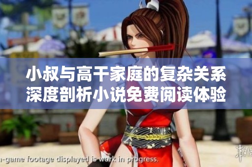 小叔与高干家庭的复杂关系深度剖析小说免费阅读体验