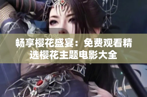 畅享樱花盛宴：免费观看精选樱花主题电影大全