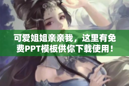 可爱姐姐亲亲我，这里有免费PPT模板供你下载使用！