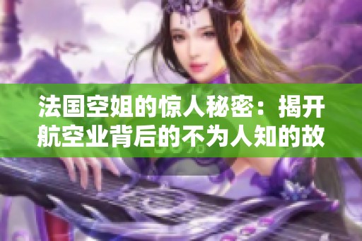 法国空姐的惊人秘密：揭开航空业背后的不为人知的故事与挑战