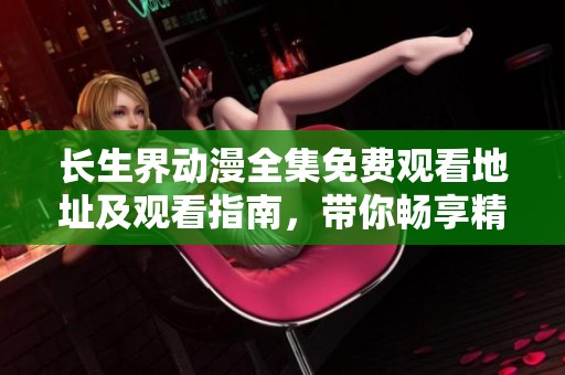 长生界动漫全集免费观看地址及观看指南，带你畅享精彩剧情