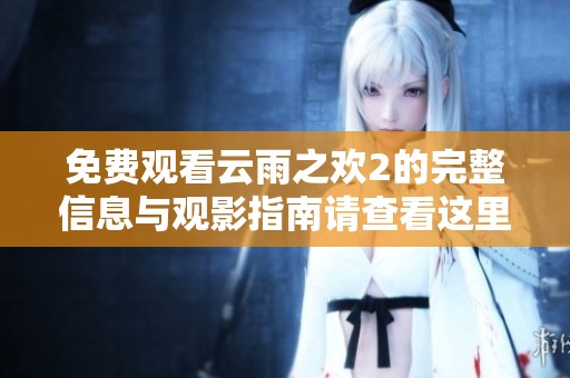 免费观看云雨之欢2的完整信息与观影指南请查看这里