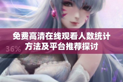 免费高清在线观看人数统计方法及平台推荐探讨