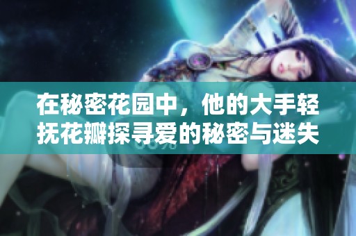 在秘密花园中，他的大手轻抚花瓣探寻爱的秘密与迷失的记忆