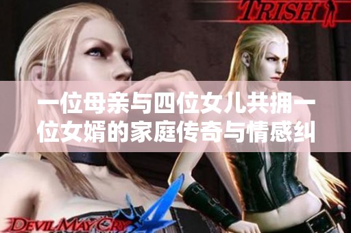 一位母亲与四位女儿共拥一位女婿的家庭传奇与情感纠葛解读