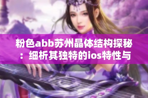 粉色abb苏州晶体结构探秘：细析其独特的ios特性与应用前景