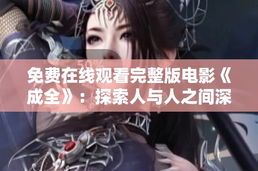 免费在线观看完整版电影《成全》：探索人与人之间深刻情感的动人故事