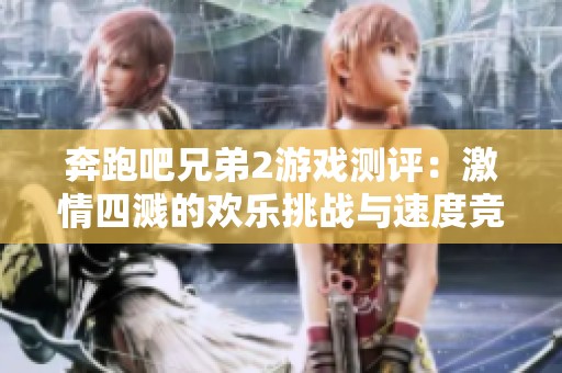 奔跑吧兄弟2游戏测评：激情四溅的欢乐挑战与速度竞赛深度解析