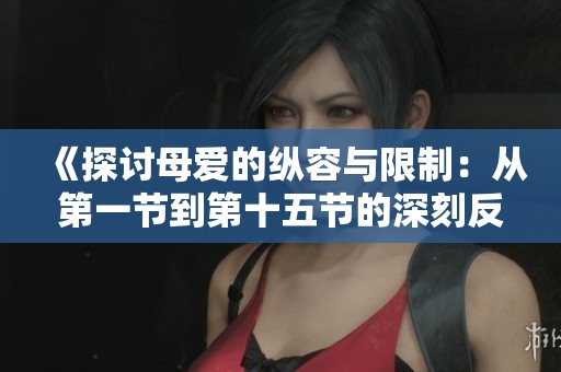 《探讨母爱的纵容与限制：从第一节到第十五节的深刻反思》