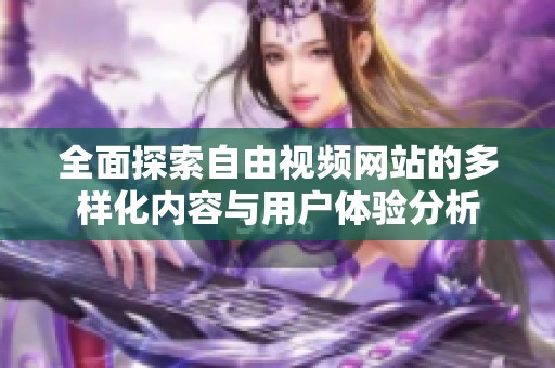 全面探索自由视频网站的多样化内容与用户体验分析