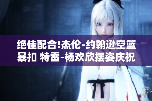绝佳配合!杰伦-约翰逊空篮暴扣 特雷-杨欢欣摆姿庆祝
