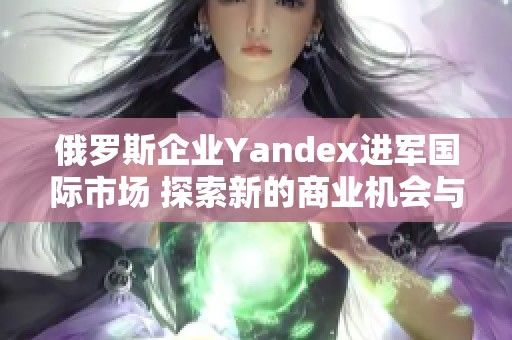 俄罗斯企业Yandex进军国际市场 探索新的商业机会与挑战