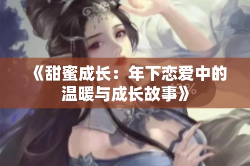 《甜蜜成长：年下恋爱中的温暖与成长故事》