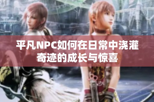 平凡NPC如何在日常中浇灌奇迹的成长与惊喜