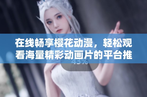 在线畅享樱花动漫，轻松观看海量精彩动画片的平台推荐