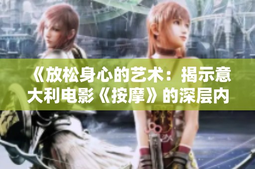 《放松身心的艺术：揭示意大利电影《按摩》的深层内涵与情感》