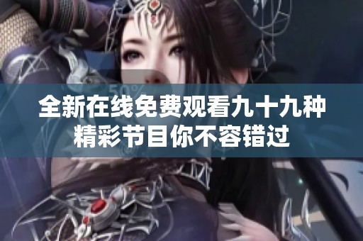 全新在线免费观看九十九种精彩节目你不容错过