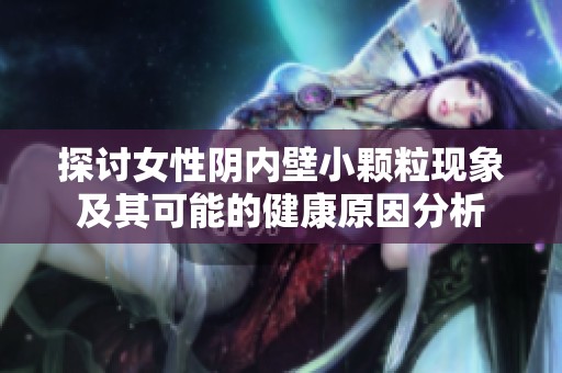 探讨女性阴内壁小颗粒现象及其可能的健康原因分析