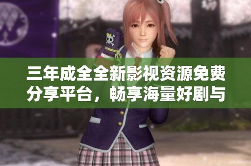 三年成全全新影视资源免费分享平台，畅享海量好剧与电影