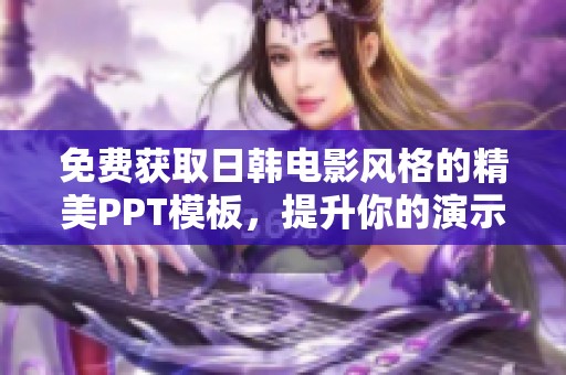 免费获取日韩电影风格的精美PPT模板，提升你的演示质量