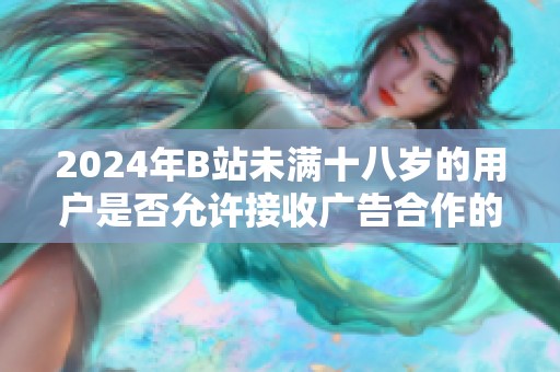 2024年B站未满十八岁的用户是否允许接收广告合作的相关规定分析