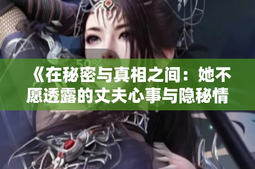 《在秘密与真相之间：她不愿透露的丈夫心事与隐秘情感》