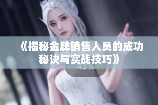 《揭秘金牌销售人员的成功秘诀与实战技巧》
