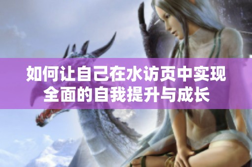 如何让自己在水访页中实现全面的自我提升与成长