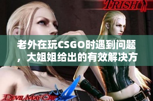 老外在玩CSGO时遇到问题，大姐姐给出的有效解决方案分享