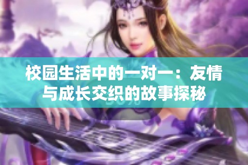 校园生活中的一对一：友情与成长交织的故事探秘