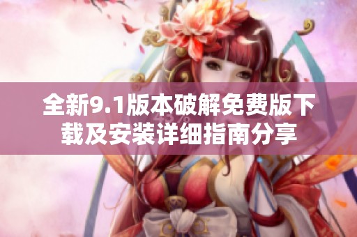 全新9.1版本破解免费版下载及安装详细指南分享