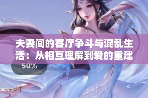 夫妻间的客厅争斗与混乱生活：从相互理解到爱的重建之路