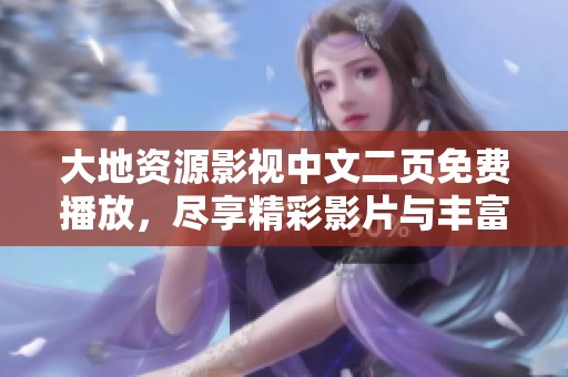大地资源影视中文二页免费播放，尽享精彩影片与丰富资源体验