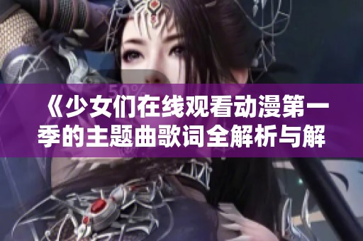 《少女们在线观看动漫第一季的主题曲歌词全解析与解读》