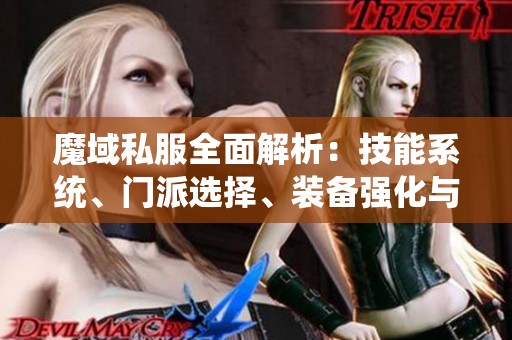 魔域私服全面解析：技能系统、门派选择、装备强化与剧情介绍